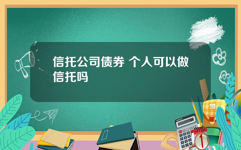 信托公司债券 个人可以做信托吗